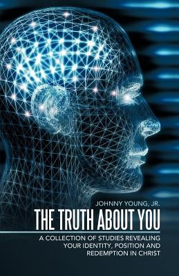 The Truth about You: A Collection of Studies Revealing Your Identity, Position and Redemption in Christ by Young, Johnny, Jr.