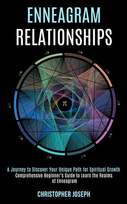 Enneagram Relationships: Comprehensive Beginner's Guide to Learn the Realms of Enneagram (A Journey to Discover Your Unique Path for Spiritual by Joseph, Christopher