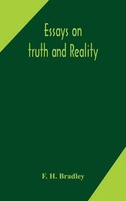 Essays on truth and reality by H. Bradley, F.