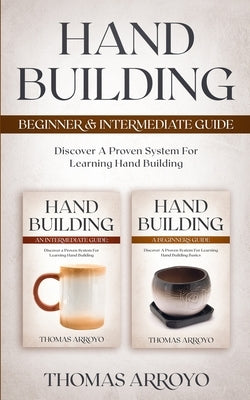 Hand Building Beginner & Intermediate Guide: Discover A Proven System For Learning Hand Building by Arroyo, Thomas