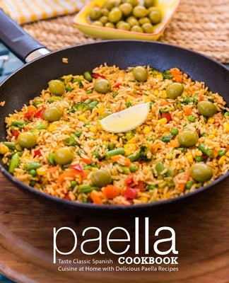 Paella Cookbook: Taste Classic Spanish Cuisine at Home with Delicious Paella Recipes (2nd Edition) by Press, Booksumo