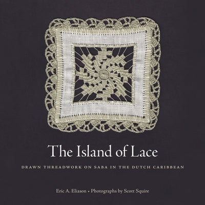 The Island of Lace: Drawn Threadwork on Saba in the Dutch Caribbean by Eliason, Eric A.