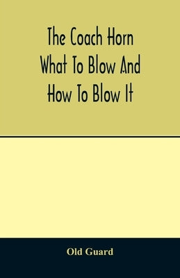 The coach horn: what to blow and how to blow it by Guard, Old