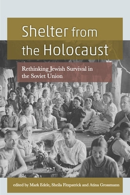 Shelter from the Holocaust: Rethinking Jewish Survival in the Soviet Union by Grossmann, Atina