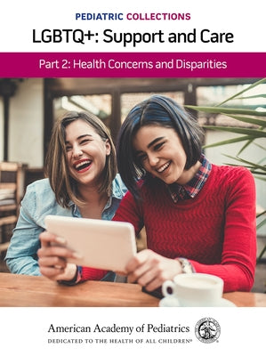 Pediatric Collections: Lgbtq+: Support and Care Part 2: Health Concerns and Disparities by American Academy of Pediatrics (Aap)