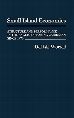 Small Island Economies: Structure and Performance in the English-Speaking Caribbean Since 1970 by Worrell, Delisle