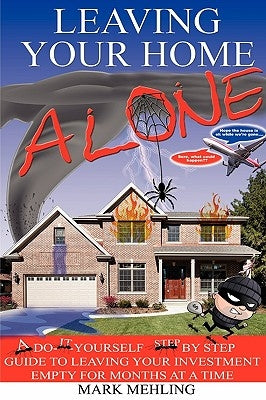 Leaving Your Home-Alone: A Do-It-Yourself Step by Step Guide to Leaving Your Investment Empty for Months at a Time by Mehling, Mark