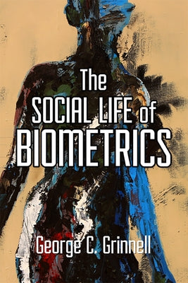 The Social Life of Biometrics by Grinnell, George C.
