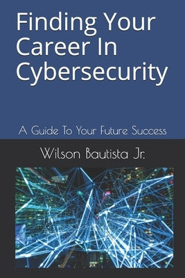 Finding Your Career In Cybersecurity: A Guide To Your Future Success by Blase, Jack