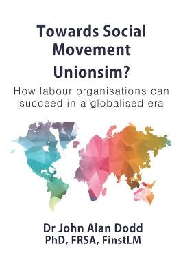 Towards Social Movement Unionism?: How Labour Organisations Can Succeed in a Globalised Era by Dodd, John Alan