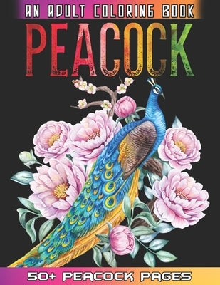 Peacock An Adult Coloring Book: 50 + Amazing Peacock Illustrations For Anti Stress Colouring Pages With Relaxation And Mindfulness - Peacock Coloring by Coloring, 52 Peacock