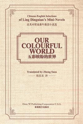 Our Colourful World: Chinese-English Selections of Ling Dingnian's Mini-Novels by Ling, Dingnian