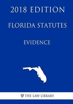 Florida Statutes - Evidence (2018 Edition) by The Law Library