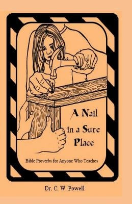 A Nail in a Sure Place: Bible Proverbs for Anyone Who Teaches by Powell, C. W.