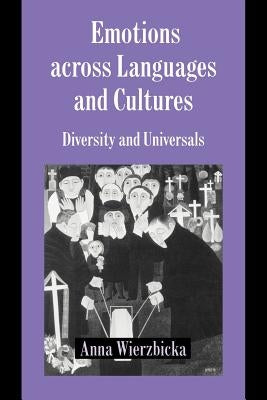 Emotions Across Languages and Cultures: Diversity and Universals by Wierzbicka, Anna