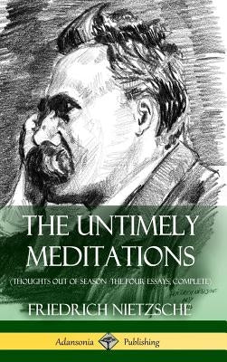 The Untimely Meditations (Thoughts Out of Season -The Four Essays, Complete) (Hardcover) by Nietzsche, Friedrich Wilhelm