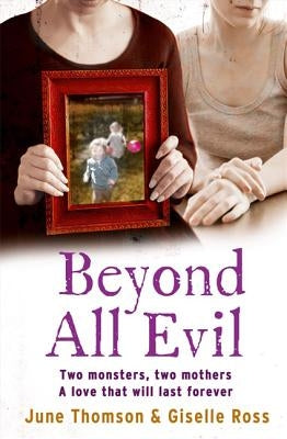 Beyond All Evil: Two Monsters, Two Mothers, a Love That Will Last Forever by Thomson, June