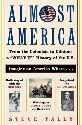 Almost America: From the Colonists to Clinton: A What If History of the U.S. by Tally, Steve