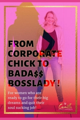 From corporate chick to bada$$ bosslady!: For women who are ready to go for their big dreams and quit their soul sucking job! by Kristiansen, Camilla