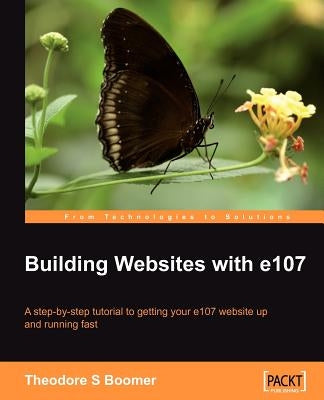 Building Websites with E107: A Step by Step Tutorial to Getting Your E107 Website Up and Running Fast by Boomer, Tad