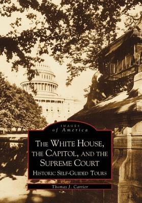 The White House, the Capitol, and the Supreme Court: Historic Self-Guided Tours by Carrier, Thomas J.