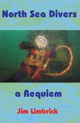 North Sea Divers: A Requiem by Limbrick, Jim