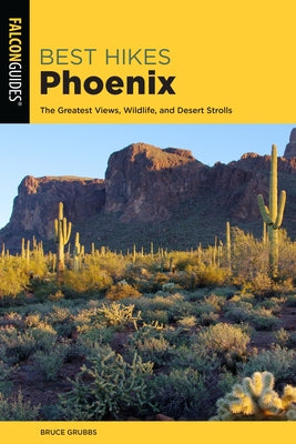 Best Hikes Phoenix: The Greatest Views, Wildlife, and Desert Strolls by Grubbs, Bruce