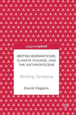 British Romanticism, Climate Change, and the Anthropocene: Writing Tambora by Higgins, David