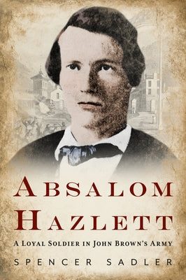 Absalom Hazlett: A Loyal Soldier in John Brown's Army by Sadler, Spencer