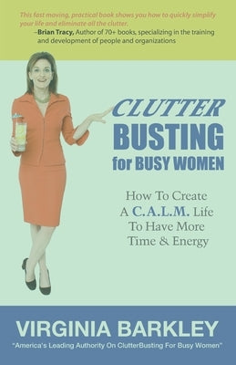 ClutterBusting For Busy Women: How To Create A C.A.L.M. Life To Have More Time & Energy by Barkley, Virginia