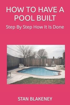 How to Have a Pool Built: Step By Step How It Is Done by Blakeney, Stan