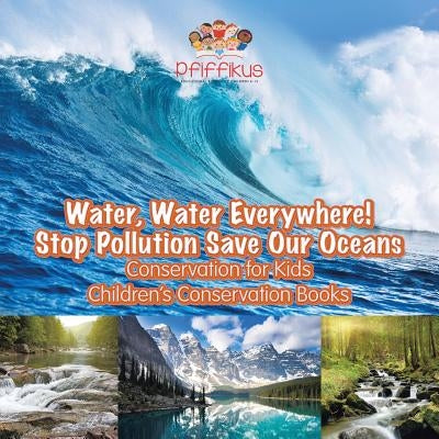Water, Water Everywhere! Stop Pollution, Save Our Oceans - Conservation for Kids - Children's Conservation Books by Pfiffikus