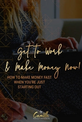 Get to work and make money now!: How to make money fast when you're starting out by Kristiansen, Camilla
