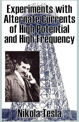 Experiments with Alternate Currents of High Potential and High Frequency by Tesla, Nikola