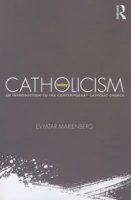 Catholicism Today: An Introduction to the Contemporary Catholic Church by Marienberg, Evyatar
