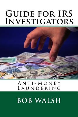 Guide for IRS Investigators: Anti-money Laundering by Walsh, Bob