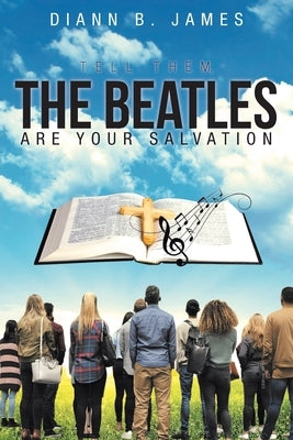 Tell Them, The Beatles are Your Salvation by James, DiAnn B.