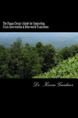 The Pagan Clergy's Guide for Counseling, Crisis Intervention & Otherworld Transitions by Gardner, Kevin M.
