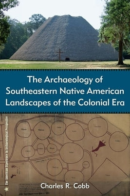 The Archaeology of Southeastern Native American Landscapes of the Colonial Era by Cobb, Charles R.