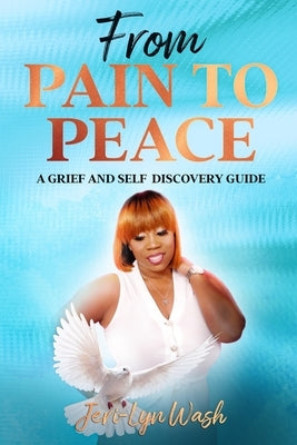 From Pain to Peace: A Grief and Self Discovery Guide by Wash, Jeri Lyn