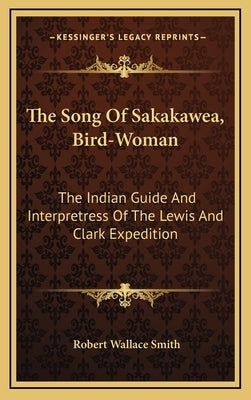 The Song of Sakakawea, Bird-Woman: The Indian Guide and Interpretress of the Lewis and Clark Expedition by Smith, Robert Wallace