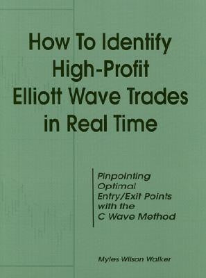 How to Identify High Profit Elliott Wave Trades in Real-Time by Walker, Myles Wilson