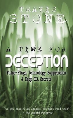 A Time For Deception: False-Flags, Technology Suppression, & Deep CIA Secrets by Stone, Travis