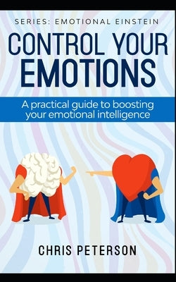 Control your Emotions: A practical guide to boosting your Emotional Intelligence by Peterson, Chris