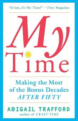 My Time: Making the Most of the Bonus Decades After 50 by Trafford, Abigail