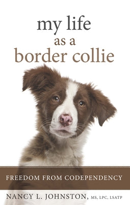 My Life as a Border Collie: Freedom from Codependency by Johnston, Nancy L.