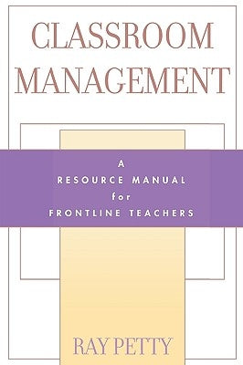 Classroom Management: A Resource Manual for Frontline Teachers by Petty, Ray