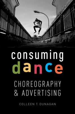 Consuming Dance: Choreography and Advertising by Dunagan, Colleen T.