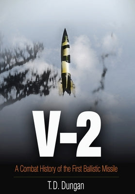 V-2: A Combat History of the First Ballistic Missile by Dungan, T. D.