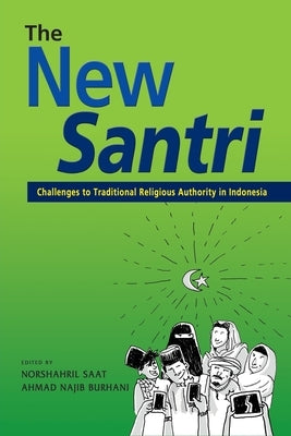 The New Santri: Challenges to Traditional Religious Authority in Indonesia by Saat, Norshahril